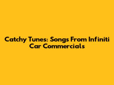 Catchy Tunes: Songs From Infiniti Car Commercials