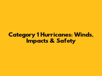 Category 1 Hurricanes: Winds, Impacts & Safety