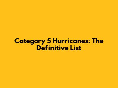 Category 5 Hurricanes: The Definitive List