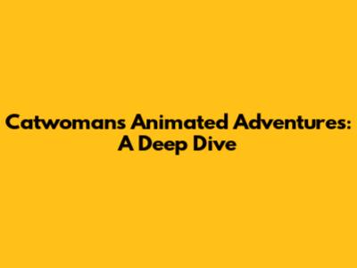 Catwoman's Animated Adventures: A Deep Dive