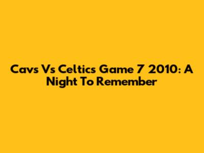 Cavs Vs Celtics Game 7 2010: A Night To Remember