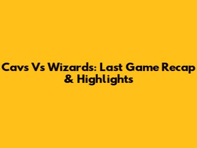 Cavs Vs Wizards: Last Game Recap & Highlights