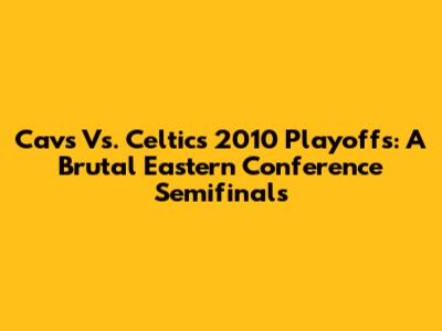 Cavs Vs. Celtics 2010 Playoffs: A Brutal Eastern Conference Semifinals