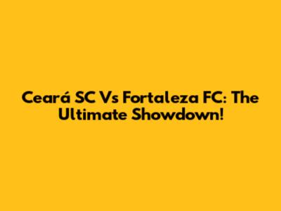 Ceará SC Vs Fortaleza FC: The Ultimate Showdown!
