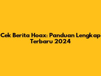 Cek Berita Hoax: Panduan Lengkap Terbaru 2024