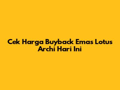 Cek Harga Buyback Emas Lotus Archi Hari Ini