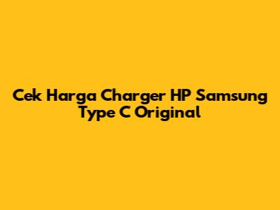 Cek Harga Charger HP Samsung Type C Original