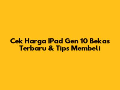 Cek Harga IPad Gen 10 Bekas Terbaru & Tips Membeli