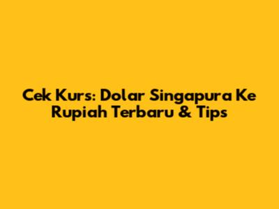 Cek Kurs: Dolar Singapura Ke Rupiah Terbaru & Tips