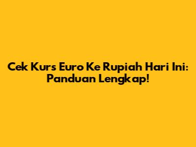 Cek Kurs Euro Ke Rupiah Hari Ini: Panduan Lengkap!
