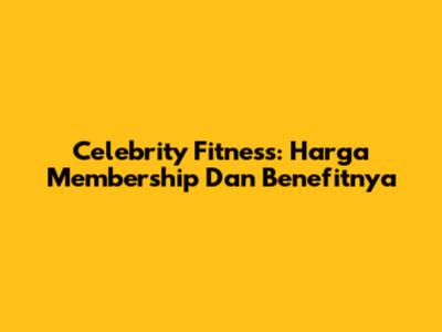 Celebrity Fitness: Harga Membership Dan Benefitnya
