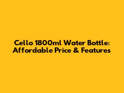 Cello 1800ml Water Bottle: Affordable Price & Features