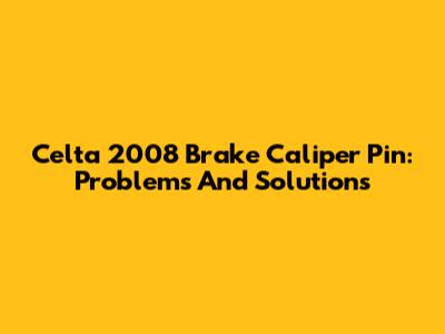Celta 2008 Brake Caliper Pin: Problems And Solutions