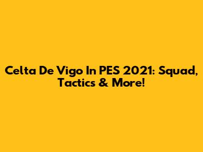 Celta De Vigo In PES 2021: Squad, Tactics & More!