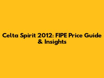 Celta Spirit 2012: FIPE Price Guide & Insights