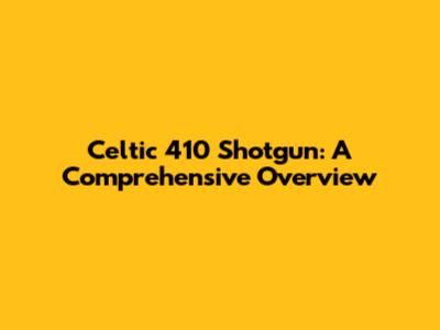 Celtic 410 Shotgun: A Comprehensive Overview
