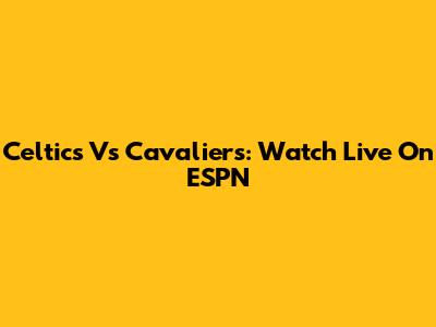 Celtics Vs Cavaliers: Watch Live On ESPN