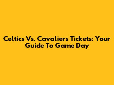 Celtics Vs. Cavaliers Tickets: Your Guide To Game Day
