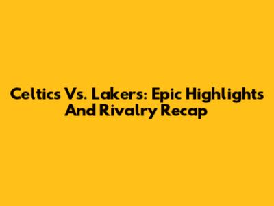 Celtics Vs. Lakers: Epic Highlights And Rivalry Recap