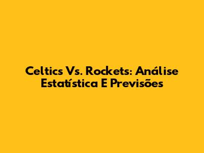 Celtics Vs. Rockets: Análise Estatística E Previsões