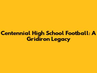 Centennial High School Football: A Gridiron Legacy