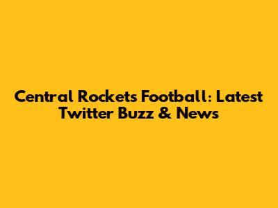 Central Rockets Football: Latest Twitter Buzz & News