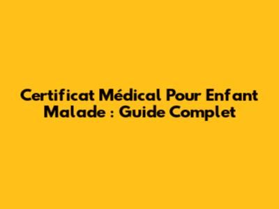 Certificat Médical Pour Enfant Malade : Guide Complet