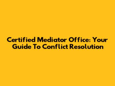 Certified Mediator Office: Your Guide To Conflict Resolution