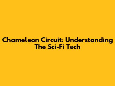 Chameleon Circuit: Understanding The Sci-Fi Tech