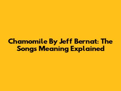 Chamomile By Jeff Bernat: The Song's Meaning Explained