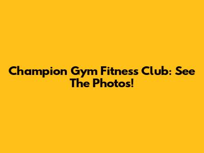 Champion Gym Fitness Club: See The Photos!