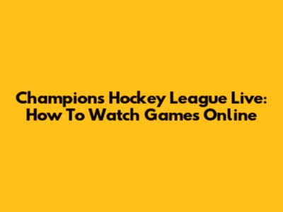 Champions Hockey League Live: How To Watch Games Online