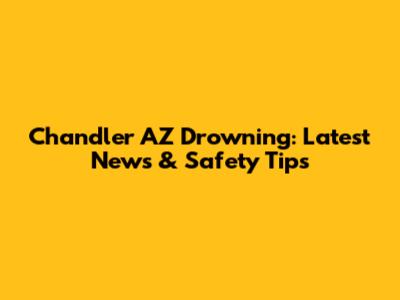 Chandler AZ Drowning: Latest News & Safety Tips