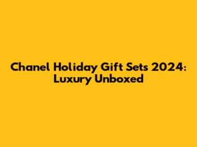 Chanel Holiday Gift Sets 2024: Luxury Unboxed