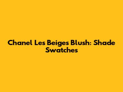 Chanel Les Beiges Blush: Shade Swatches