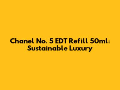 Chanel No. 5 EDT Refill 50ml: Sustainable Luxury