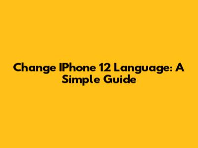 Change IPhone 12 Language: A Simple Guide