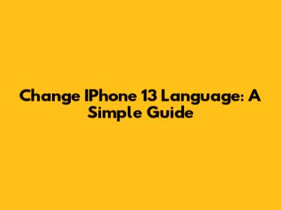 Change IPhone 13 Language: A Simple Guide
