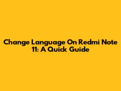 Change Language On Redmi Note 11: A Quick Guide