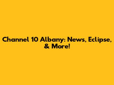 Channel 10 Albany: News, Eclipse, & More!