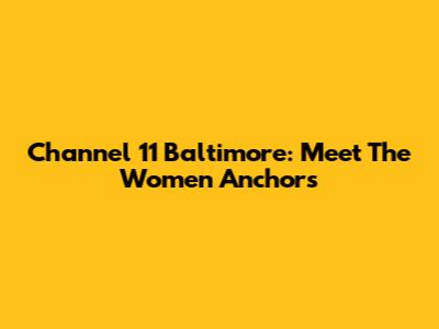 Channel 11 Baltimore: Meet The Women Anchors