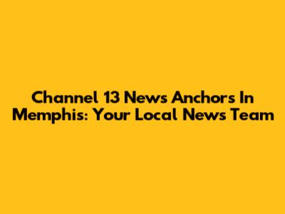 Channel 13 News Anchors In Memphis: Your Local News Team