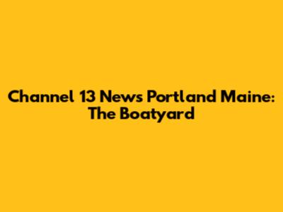 Channel 13 News Portland Maine: The Boatyard