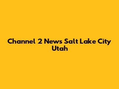 Channel 2 News Salt Lake City Utah