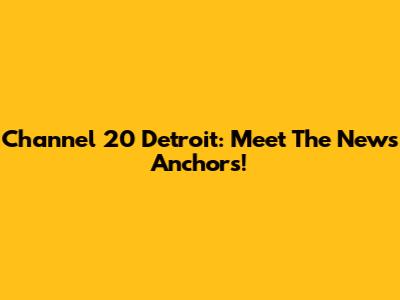 Channel 20 Detroit: Meet The News Anchors!