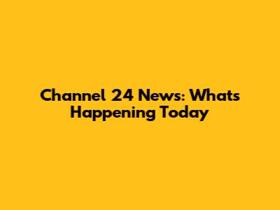 Channel 24 News: What's Happening Today