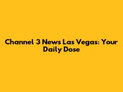 Channel 3 News Las Vegas: Your Daily Dose