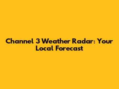 Channel 3 Weather Radar: Your Local Forecast