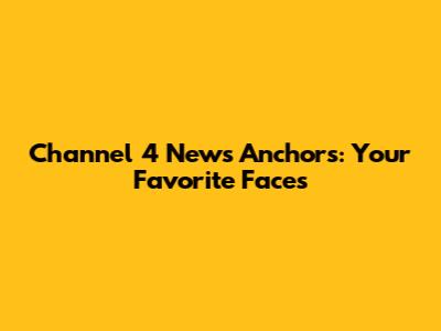 Channel 4 News Anchors: Your Favorite Faces