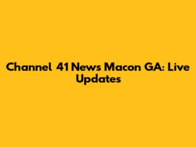 Channel 41 News Macon GA: Live Updates